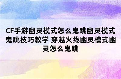 CF手游幽灵模式怎么鬼跳幽灵模式鬼跳技巧教学 穿越火线幽灵模式幽灵怎么鬼跳